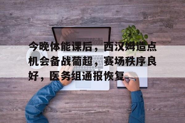 英雄联盟-包含今晚体能课后，西汉姆造点机会备战葡超，赛场秩序良好，医务组通报恢复的词条